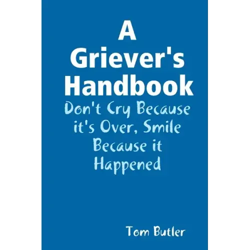 A Griever's Handbook Don't Cry Because It's Over Smile Because it Happened