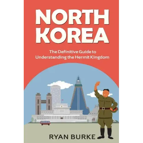 North Korea: The Definitive Guide to Understanding the Hermit Kingdom