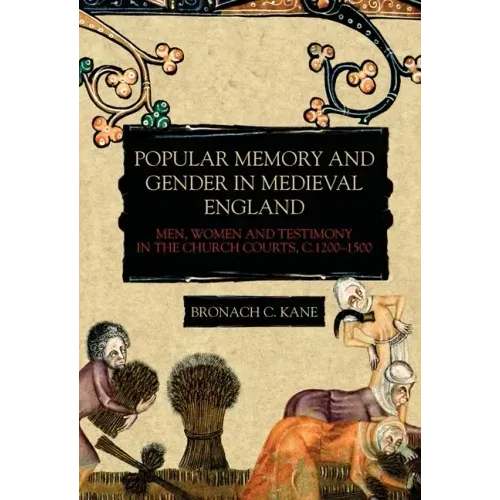 Popular Memory and Gender in Medieval England: Men, Women, and Testimony in the Church Courts, C.1200-1500