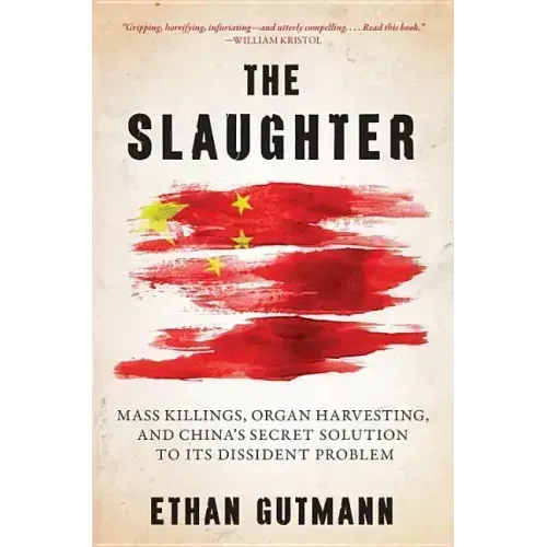 The Slaughter: Mass Killings, Organ Harvesting, and China's Secret Solution to Its Dissident Problem