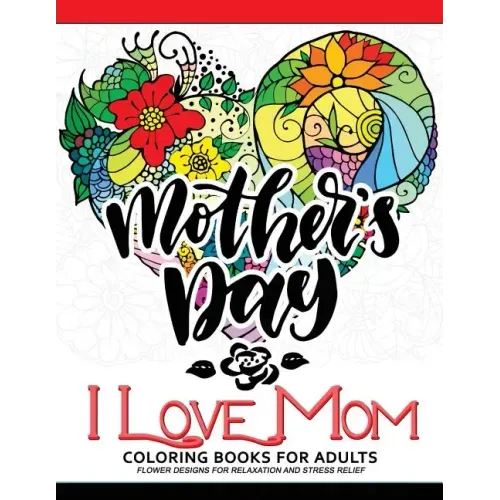 I Love Mom Coloring Book for Adults: A Best Gift to your mother. Mother's Day Gift
