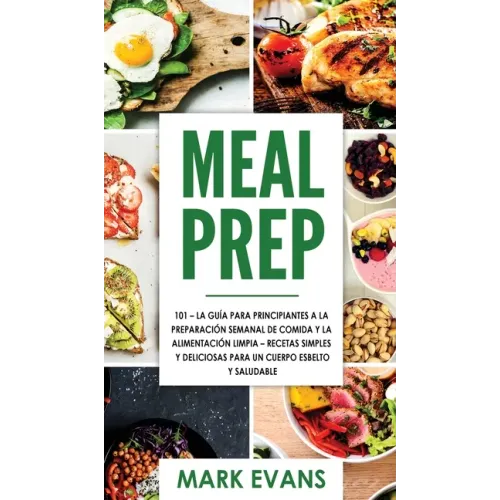 Meal Prep: 101 - La Guía Para Principiantes A La Preparacion Semanal De Comida Y La Alimentacion Limpia - Recetas Simples Y Delic