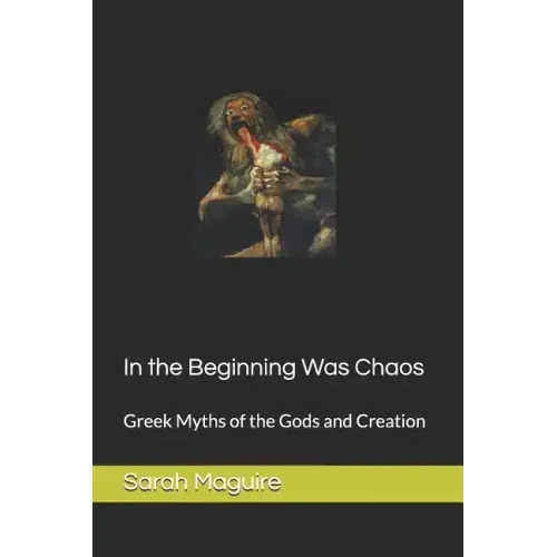In the Beginning Was Chaos: Greek Myths of the Gods and Creation