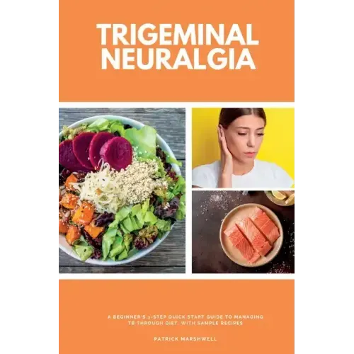Trigeminal Neuralgia: A Beginner's 3-Step Quick Start Guide to Managing TB Through Diet, With Sample Recipes