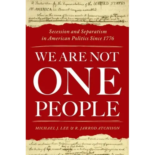 We Are Not One People: Secession and Separatism in American Politics Since 1776