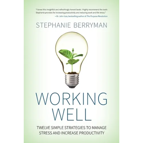 Working Well: Twelve Simple Strategies to Manage Stress and Increase Productivity