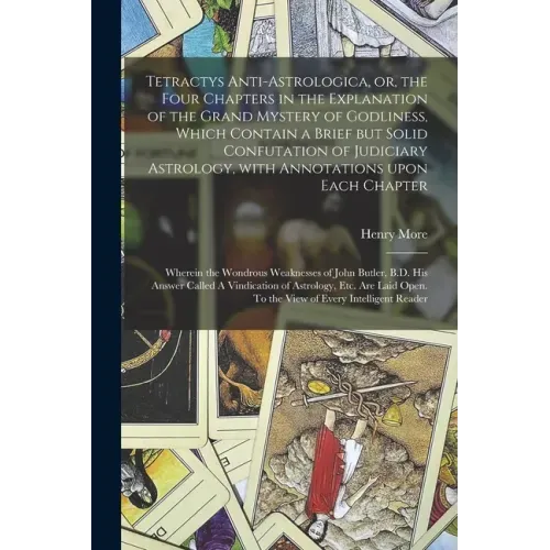 Tetractys Anti-astrologica, or, the Four Chapters in the Explanation of the Grand Mystery of Godliness, Which Contain a Brief but Solid Confutation of