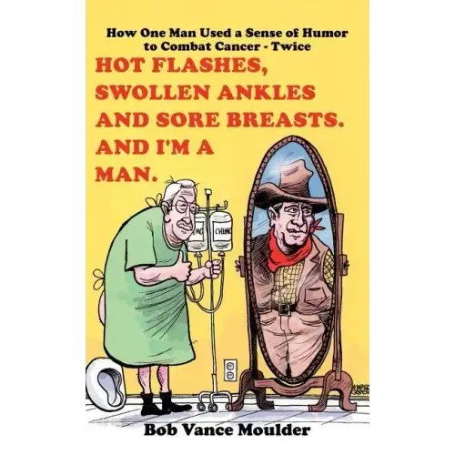 Hot Flashes, Swollen Ankles and Sore Breasts. And I'm a Man.: How One Man Used a Sense of Humor to Combat Cancer - Twice