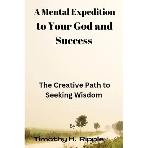 A Mental Expedition to Your God and Success: The Creative Path to Seeking Wisdom