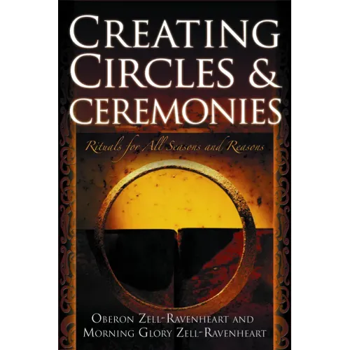 Creating Circles and Ceremonies: Pagan Rituals for All Seasons and Reasons (Including Rituals for the Wheel of the Year, Handfastings, Blessings, and