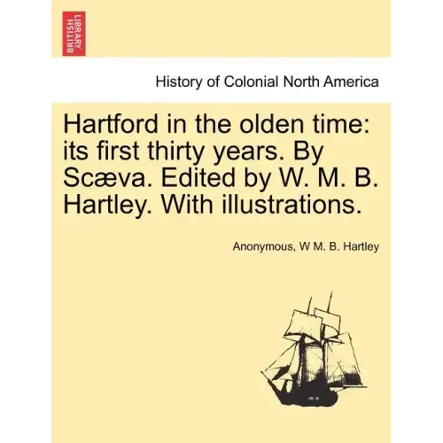 Hartford in the Olden Time: Its First Thirty Years. by Scaeva. Edited by W. M. B. Hartley. with Illustrations.