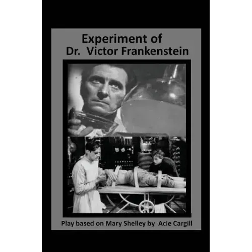 The Experiments of Dr. Victor Frankenstein: A Play Based on the novel by Mary Sh
