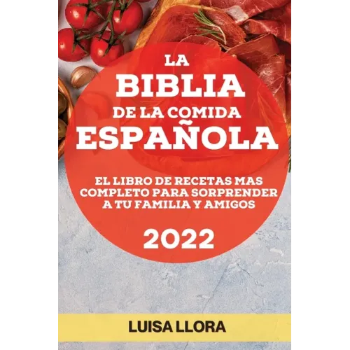 La Biblia de la Comida Española 2022: El Libro de Recetas Mas Completo Para Sorprender a Tu Familia Y Amigos