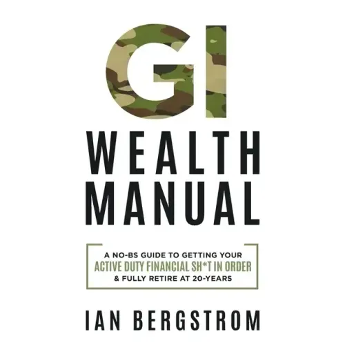 GI Wealth Manual: A Practical Guide to Getting Your Active Duty Financial Sh*t in Order and Fully Retire at 20-Years