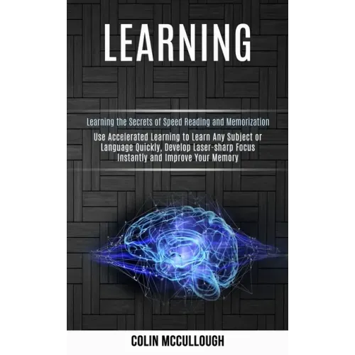 Learning: Use Accelerated Learning to Learn Any Subject or Language Quickly, Develop Laser-sharp Focus Instantly and Improve You