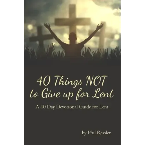40 Things Not to Give Up for Lent: A 40 Day Devotional Guide for Lent
