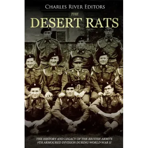 The Desert Rats: The History and Legacy of the British Army's 7th Armoured Division during World War II