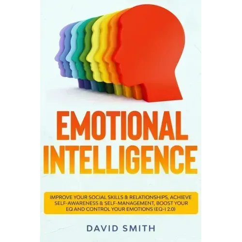 Emotional Intelligence: Improve Your Social Skills & Relationships, Achieve Self Awareness & Self Management, Boost Your EQ and Control Your E