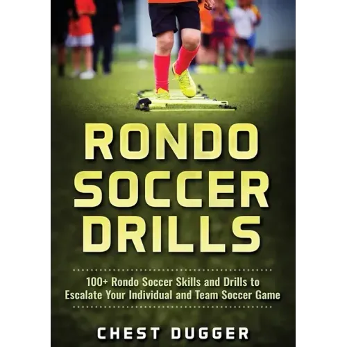 Rondo Soccer Drills: 100+ Rondo Soccer Skills and Drills to Escalate Your Individual and Team Soccer Game