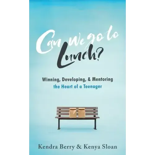 Can we go to Lunch?: Winning, Developing, & Mentoring the Heart of a Teenager