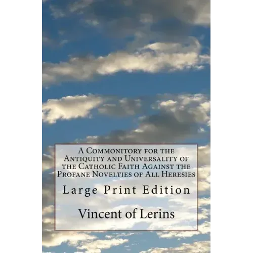 A Commonitory for the Antiquity and Universality of the Catholic Faith Against the Profane Novelties of All Heresies: Large Print Edition