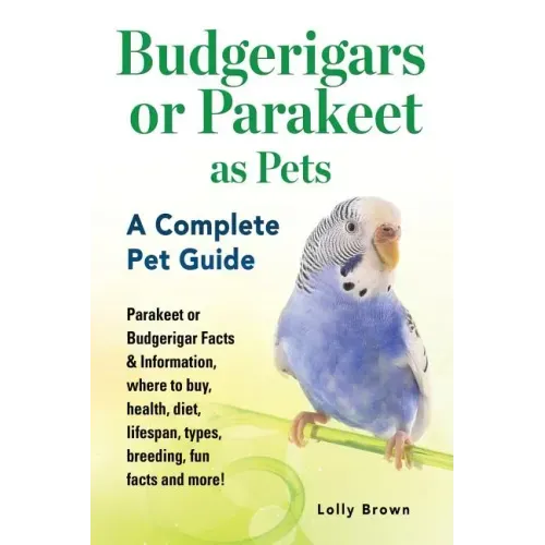 Budgerigars or Parakeet as Pets: Parakeet or Budgerigar Facts & Information, where to buy, health, diet, lifespan, types, breeding, fun facts and more