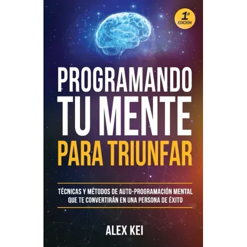 Programando tu Mente para Triunfar: Técnicas y métodos de auto-programación mental que te convertirán en una persona de éxito.
