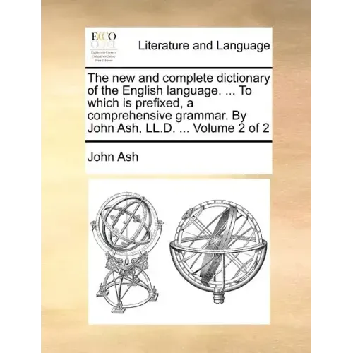 The new and complete dictionary of the English language. ... To which is prefixed, a comprehensive grammar. By John Ash, LL.D. ... Volume 2 of 2