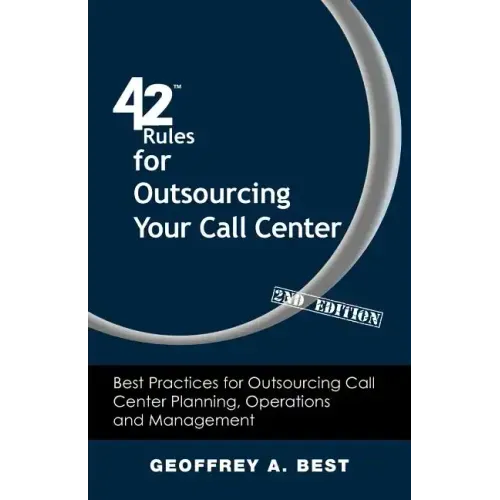 42 Rules for Outsourcing Your Call Center (2nd Edition): Best Practices for Outsourcing Call Center Planning, Operations and Management