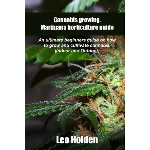 Cannabis growing. Marijuana horticulture guide: An ultimate beginner's guide on how to grow and cultivate cannabis