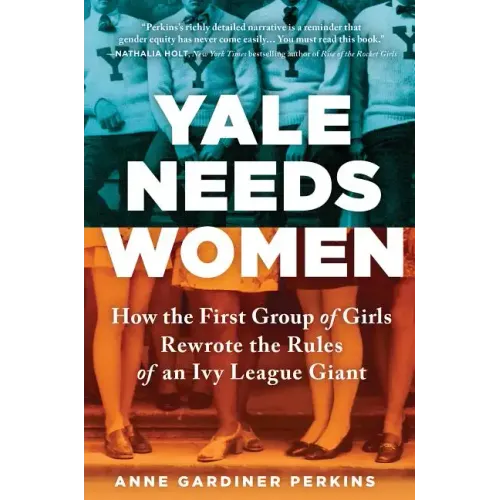 Yale Needs Women: How the First Group of Girls Rewrote the Rules of an Ivy League Giant