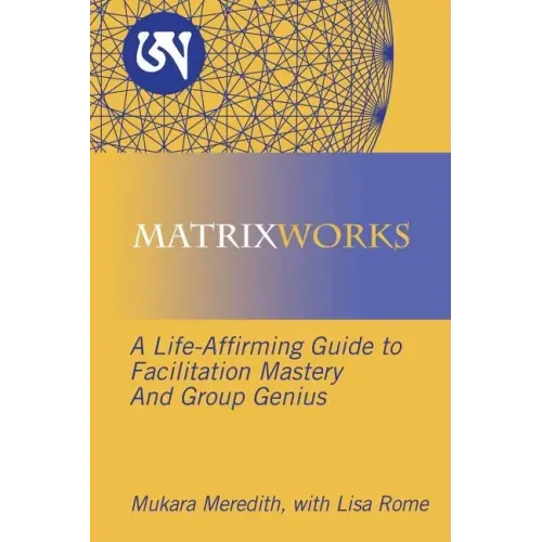 Matrixworks: A Life-Affirming Guide to Facilitation Mastery and Group Genius