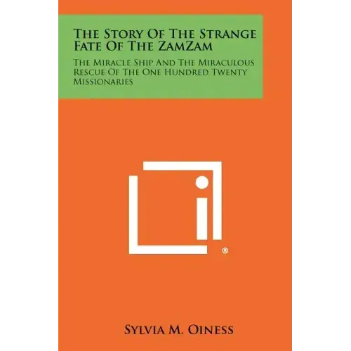 The Story of the Strange Fate of the Zamzam: The Miracle Ship and the Miraculous Rescue of the One Hundred Twenty Missionaries