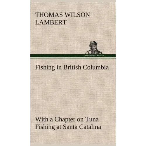 Fishing in British Columbia With a Chapter on Tuna Fishing at Santa Catalina