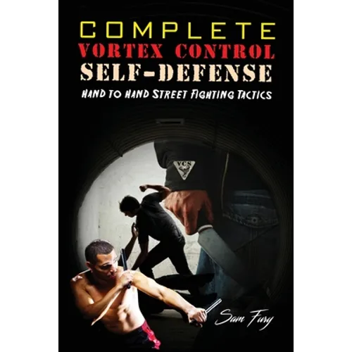 Complete Vortex Control Self-Defense: Hand to Hand Combat, Knife Defense, and Stick Fighting