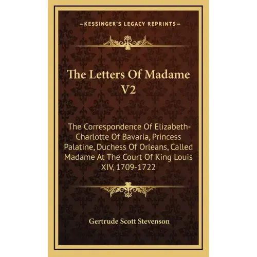 The Letters of Madame V2: The Correspondence of Elizabeth-Charlotte of Bavaria, Princess Palatine, Duchess of Orleans, Called Madame at the Cour