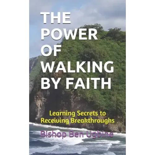 The Power of Walking by Faith: Learning Secrets to Receiving Breakthroughs