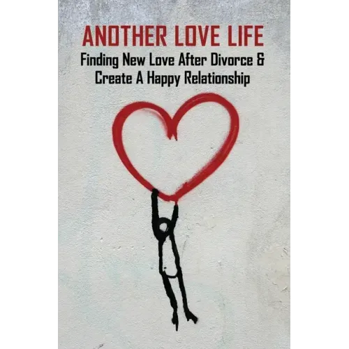 Another Love Life: Finding New Love After Divorce & Create A Happy Relationship: How To Move On After Divorce As A Man