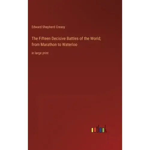 The Fifteen Decisive Battles of the World; from Marathon to Waterloo: in large print