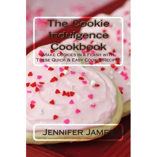 The Cookie Indulgence Cookbook - Make Cookies in a Flash with These Quick & Easy Cookie Recipes