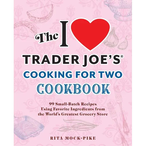 The I Love Trader Joe's Cooking for Two Cookbook: 99 Small-Batch Recipes Using Favorite Ingredients from the World's Greatest Grocery Store