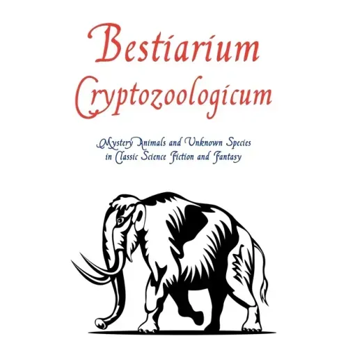 Bestiarium Cryptozoologicum: Mystery Animals and Unknown Species in Classic Science Fiction and Fantasy