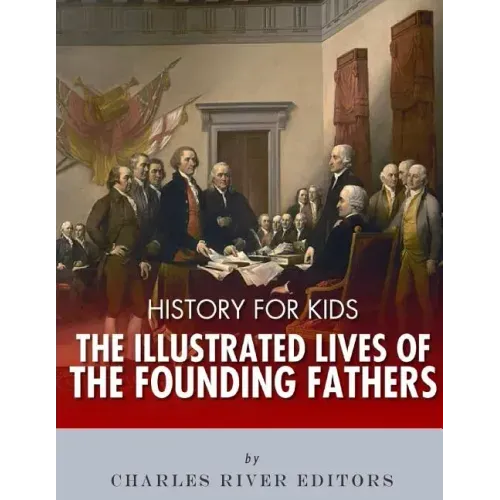 History for Kids: The Illustrated Lives of Founding Fathers - George Washington, Thomas Jefferson, Benjamin Franklin, Alexander Hamilton