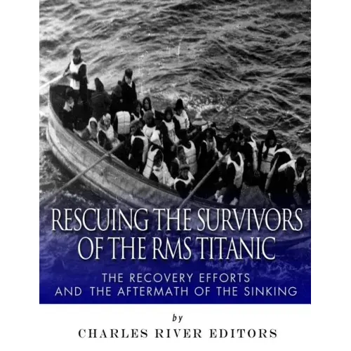 Rescuing the Survivors of the RMS Titanic: The Recovery Efforts and the Aftermath of the Sinking