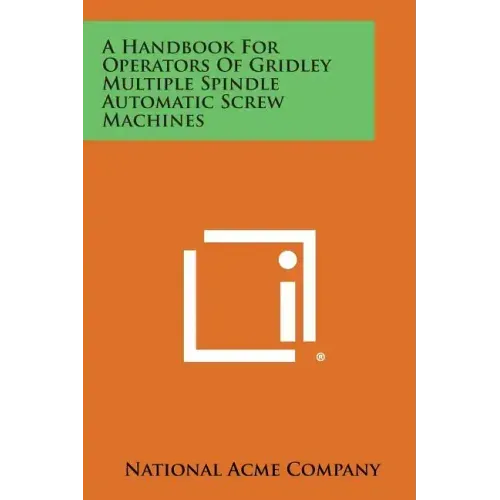 A Handbook For Operators Of Gridley Multiple Spindle Automatic Screw Machines