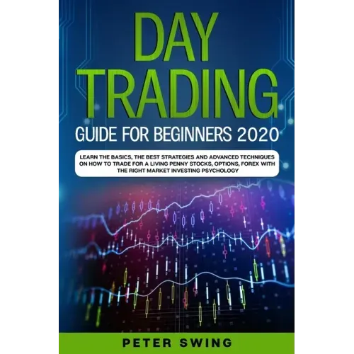 Day Trading Guide For Beginners 2020: Learn the Basics, The Best Strategies and Advanced Techniques on How To Trade For a Living Penny Stocks, Options