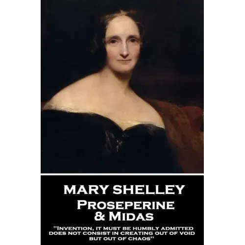 Mary Shelley - Proserpine & Midas: "Invention, it must be humbly admitted, does not consist in creating out of void, but out of chaos"