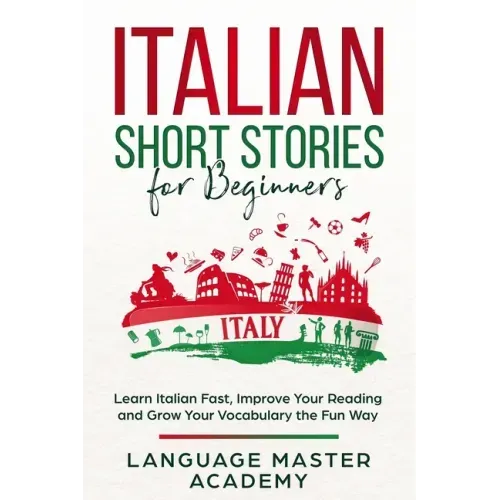 Italian Short Stories for Beginners: Learn Italian Fast, Improve Your Reading and Grow Your Vocabulary the Fun Way