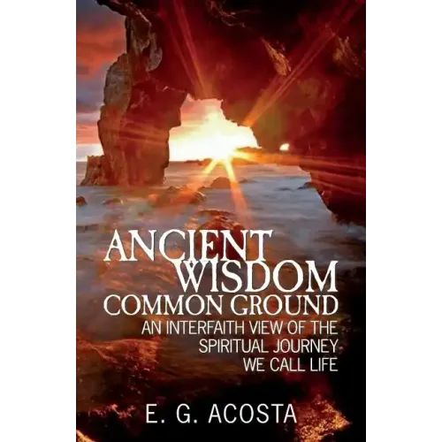 Ancient Wisdom - Common Ground: An Interfaith View of the Spiritual Journey We Call Life