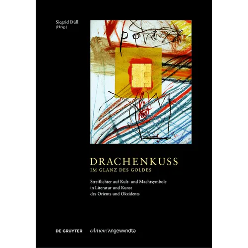Drachenkuss - Im Glanz Des Goldes: Streiflichter Auf Kult- Und Machtsymbole in Literatur Und Kunst Des Orients Und Okzidents